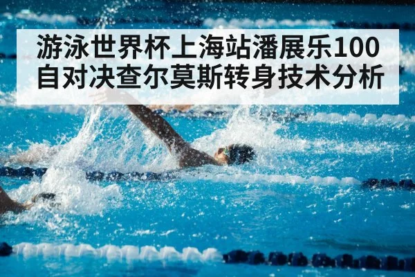 游泳世界杯上海站潘展乐100自对决查尔莫斯转身技术分析