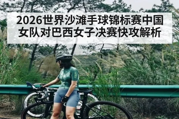 2026世界沙滩手球锦标赛中国女队对巴西女子决赛快攻解析