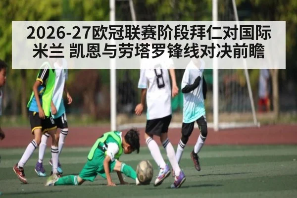 2026-27欧冠联赛阶段拜仁对国际米兰 凯恩与劳塔罗锋线对决前瞻
