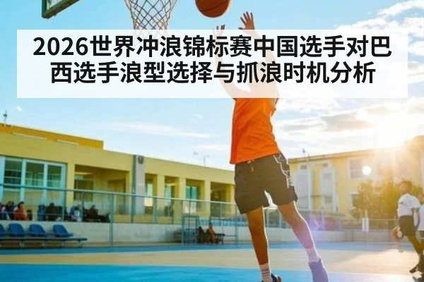 2026世界冲浪锦标赛中国选手对巴西选手浪型选择与抓浪时机分析